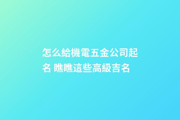 怎么給機電五金公司起名 瞧瞧這些高級吉名-第1張-公司起名-玄機派